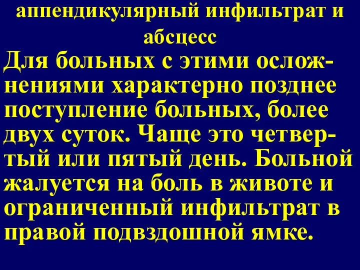 аппендикулярный инфильтрат и абсцесс Для больных с этими ослож-нениями характерно позднее поступление