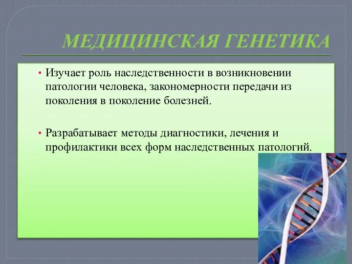 МЕДИЦИНСКАЯ ГЕНЕТИКА Изучает роль наследственности в возникновении патологии человека, закономерности передачи из