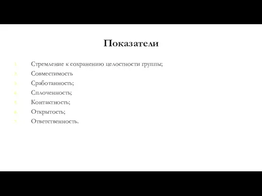 Показатели Стремление к сохранению целостности группы; Совместимость; Сработанность; Сплоченность; Контактность; Открытость; Ответственность.