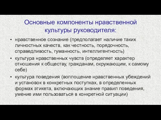 Основные компоненты нравственной культуры руководителя: нравственное сознание (предполагает наличие таких личностных качеств,