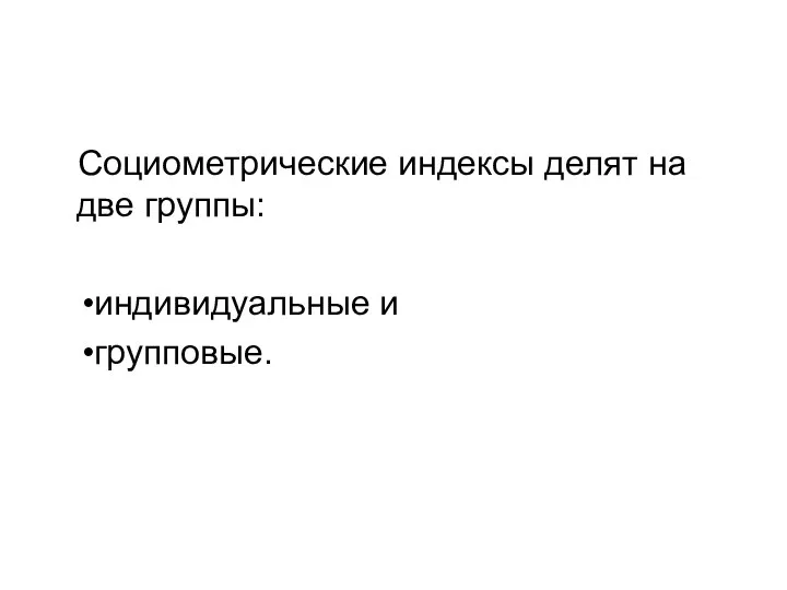 Социометрические индексы делят на две группы: индивидуальные и групповые.