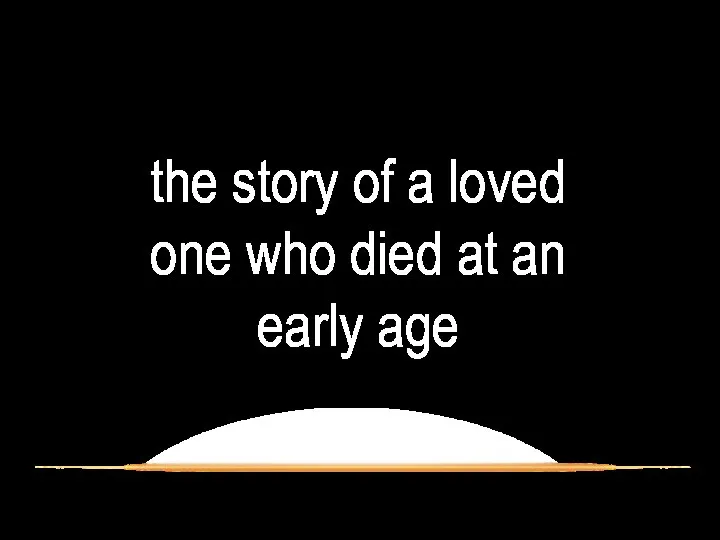 the story of a loved one who died at an early age