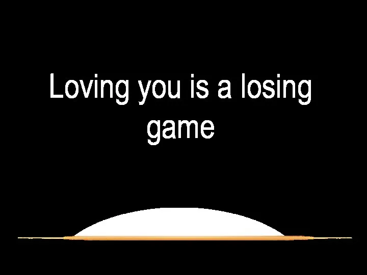 Loving you is a losing game