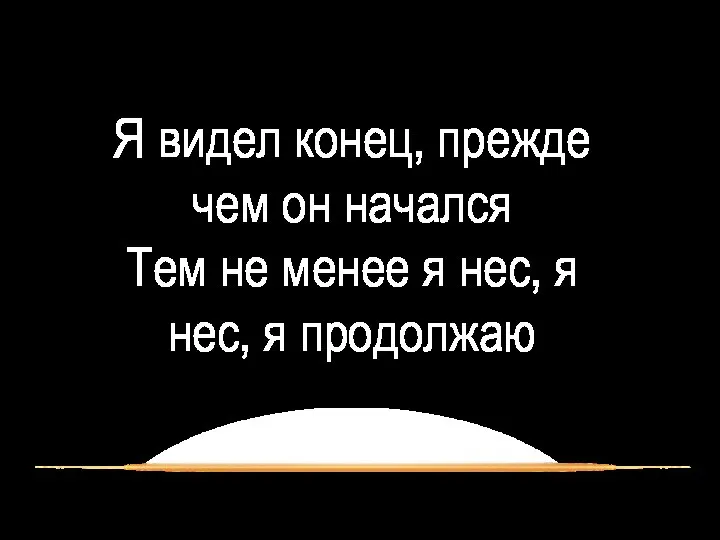 Я видел конец, прежде чем он начался Тем не менее я нес, я нес, я продолжаю