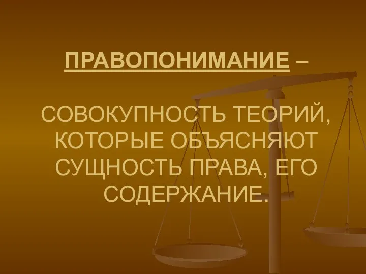 ПРАВОПОНИМАНИЕ – СОВОКУПНОСТЬ ТЕОРИЙ, КОТОРЫЕ ОБЪЯСНЯЮТ СУЩНОСТЬ ПРАВА, ЕГО СОДЕРЖАНИЕ.