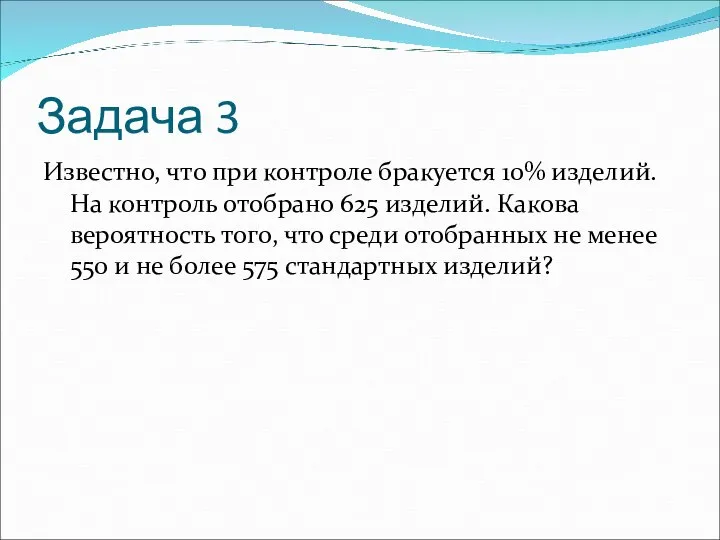 Задача 3 Известно, что при контроле бракуется 10% изделий. На контроль отобрано