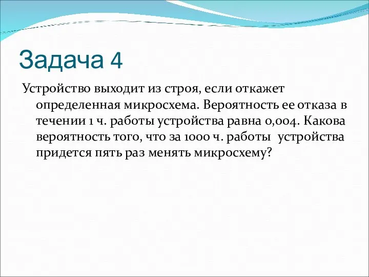 Задача 4 Устройство выходит из строя, если откажет определенная микросхема. Вероятность ее