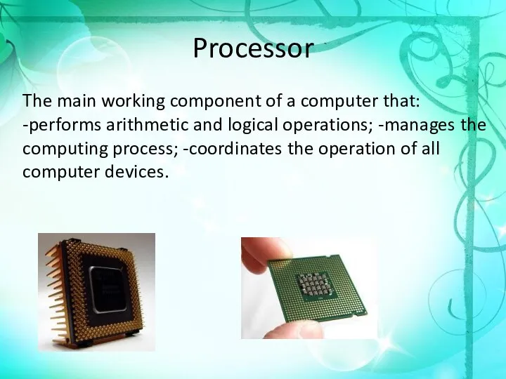 Processor The main working component of a computer that: -performs arithmetic and