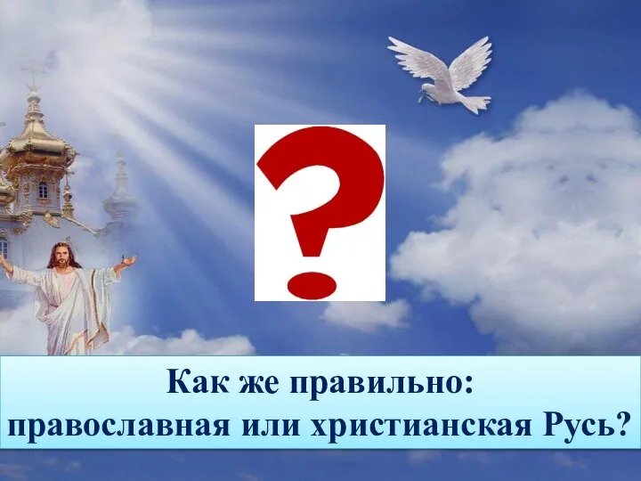 Как же правильно: православная или христианская Русь?