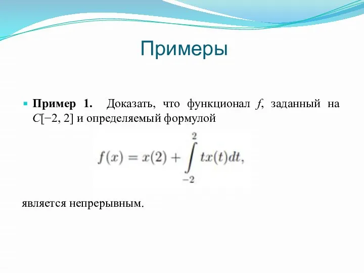 Примеры Пример 1. Доказать, что функционал f, заданный на C[−2, 2] и определяемый формулой является непрерывным.