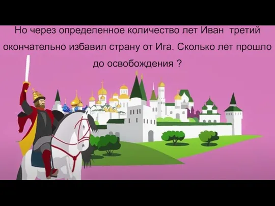 Но через определенное количество лет Иван третий окончательно избавил страну от Ига.