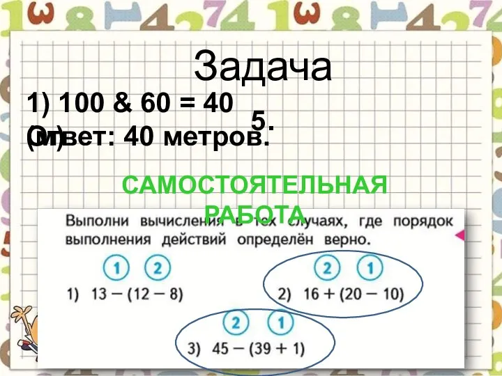 Задача 5. 1) 100 & 60 = 40 (м). Ответ: 40 метров. САМОСТОЯТЕЛЬНАЯ РАБОТА