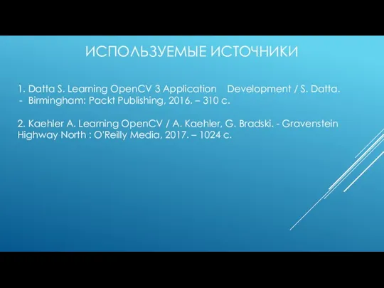 ИСПОЛЬЗУЕМЫЕ ИСТОЧНИКИ 1. Datta S. Learning OpenCV 3 Application Development / S.