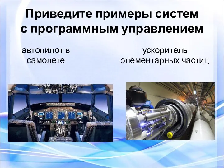 автопилот в самолете ускоритель элементарных частиц Приведите примеры систем с программным управлением