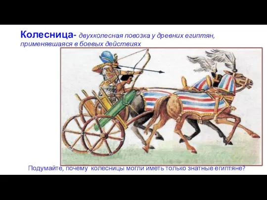 Колесница- двухколесная повозка у древних египтян, применявшаяся в боевых действиях Подумайте, почему