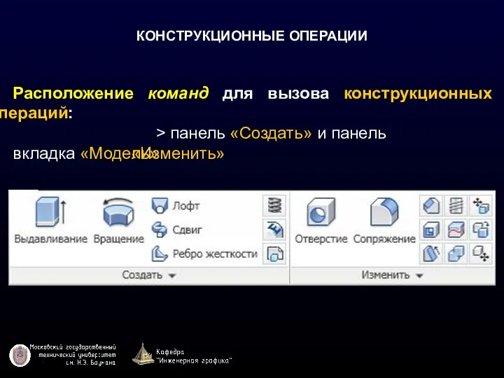 КОНСТРУКЦИОННЫЕ ОПЕРАЦИИ Расположение команд для вызова конструкционных операций: вкладка «Модель» > панель «Создать» и панель «Изменить»