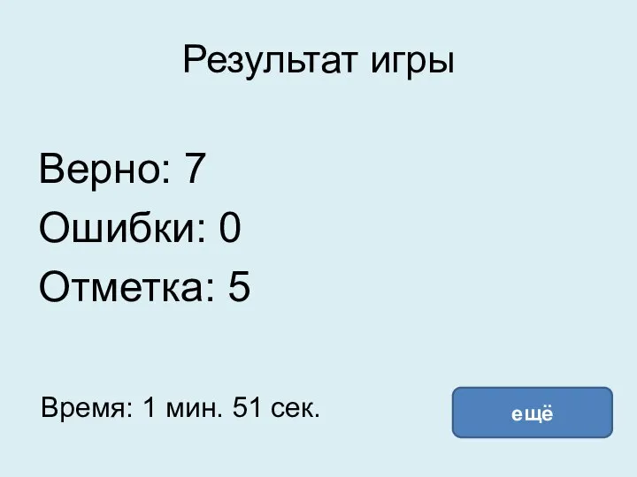 Результат игры Верно: 7 Ошибки: 0 Отметка: 5 Время: 1 мин. 51 сек. ещё