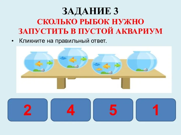 ЗАДАНИЕ 3 СКОЛЬКО РЫБОК НУЖНО ЗАПУСТИТЬ В ПУСТОЙ АКВАРИУМ Кликните на правильный