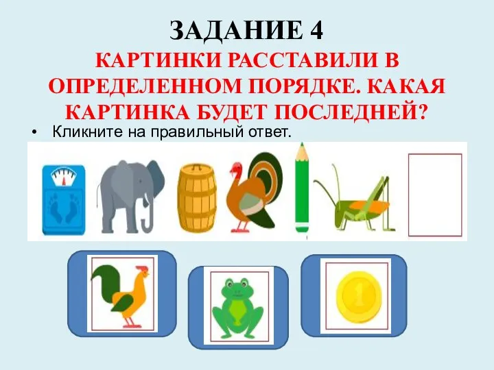 ЗАДАНИЕ 4 КАРТИНКИ РАССТАВИЛИ В ОПРЕДЕЛЕННОМ ПОРЯДКЕ. КАКАЯ КАРТИНКА БУДЕТ ПОСЛЕДНЕЙ? Кликните на правильный ответ.