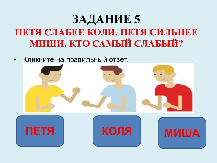 ЗАДАНИЕ 5 ПЕТЯ СЛАБЕЕ КОЛИ. ПЕТЯ СИЛЬНЕЕ МИШИ. КТО САМЫЙ СЛАБЫЙ? Кликните