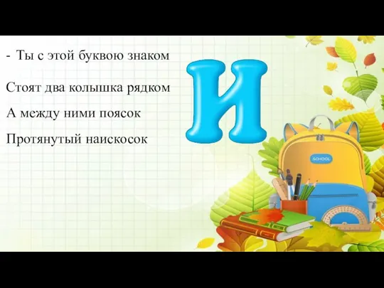 - Ты с этой буквою знаком Стоят два колышка рядком А между ними поясок Протянутый наискосок