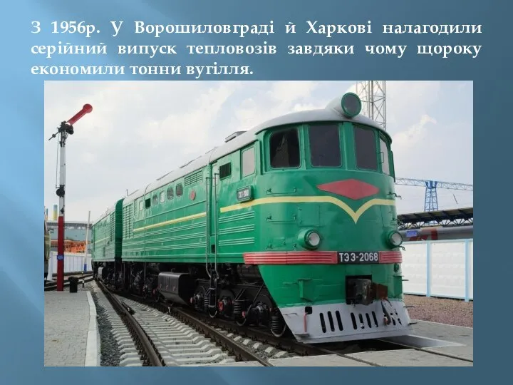 З 1956р. У Ворошиловграді й Харкові налагодили серійний випуск тепловозів завдяки чому щороку економили тонни вугілля.