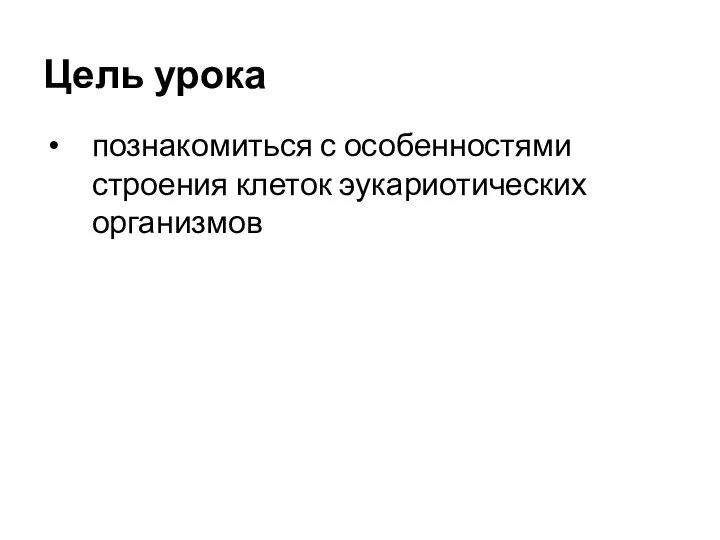 Цель урока познакомиться с особенностями строения клеток эукариотических организмов