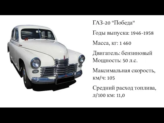 ГАЗ-20 "Победа" Годы выпуска: 1946-1958 Масса, кг: 1 460 Двигатель: бензиновый Мощность: