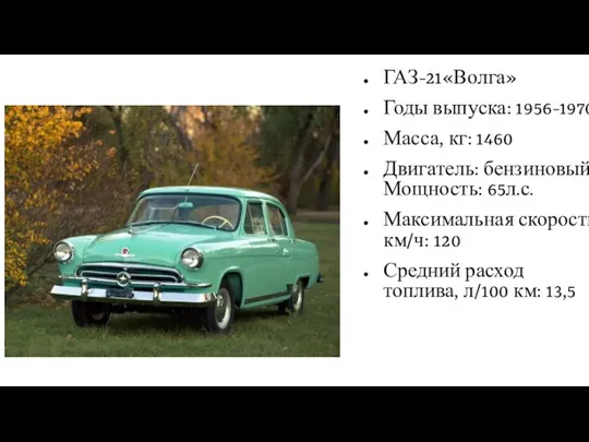 ГАЗ-21«Волга» Годы выпуска: 1956-1970 Масса, кг: 1460 Двигатель: бензиновый Мощность: 65л.с. Максимальная