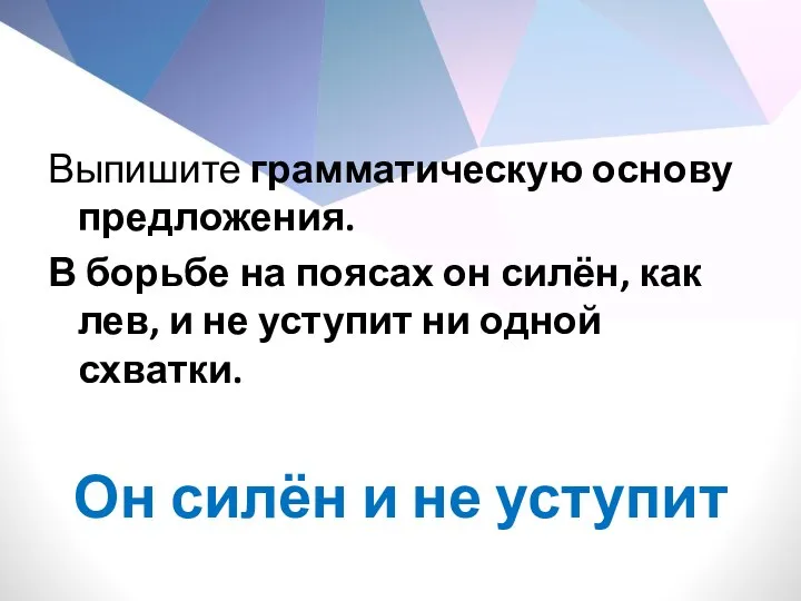 Выпишите грамматическую основу предложения. В борьбе на поясах он силён, как лев,