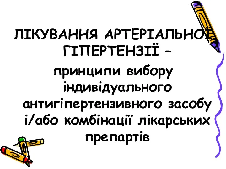 ЛІКУВАННЯ АРТЕРІАЛЬНОЇ ГІПЕРТЕНЗІЇ – принципи вибору індивідуального антигіпертензивного засобу і/або комбінації лікарських препартів