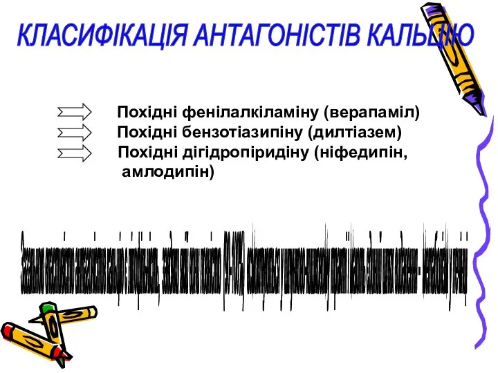 КЛАСИФІКАЦІЯ АНТАГОНІСТІВ КАЛЬЦІЮ Похідні фенілалкіламіну (верапаміл) Похідні бензотіазипіну (дилтіазем) Похідні дігідропіридіну (ніфедипін,