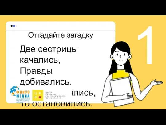 Две сестрицы качались, Правды добивались. А когда добились, То остановились. Отгадайте загадку 1