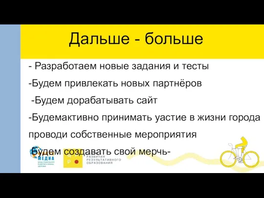 Дальше - больше - Разработаем новые задания и тесты -Будем привлекать новых