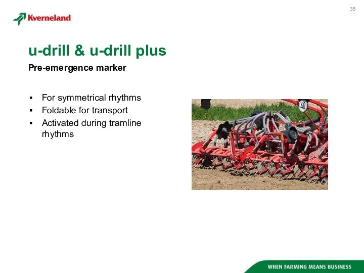 For symmetrical rhythms Foldable for transport Activated during tramline rhythms Pre-emergence marker u-drill & u-drill plus