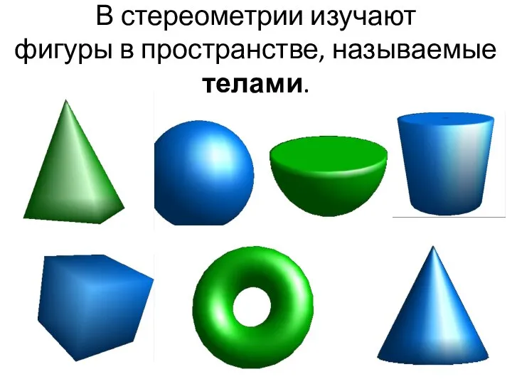 В стереометрии изучают фигуры в пространстве, называемые телами.