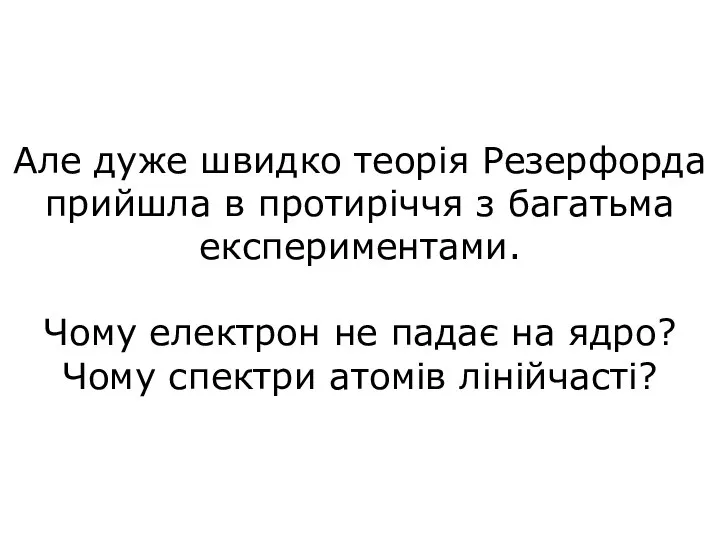 Але дуже швидко теорія Резерфорда прийшла в протиріччя з багатьма експериментами. Чому