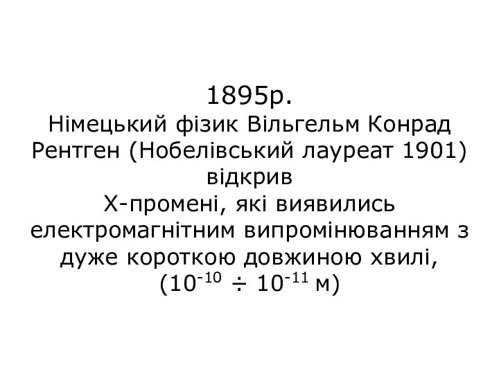 1895р. Німецький фізик Вільгельм Конрад Рентген (Нобелівський лауреат 1901) відкрив Х-промені, які