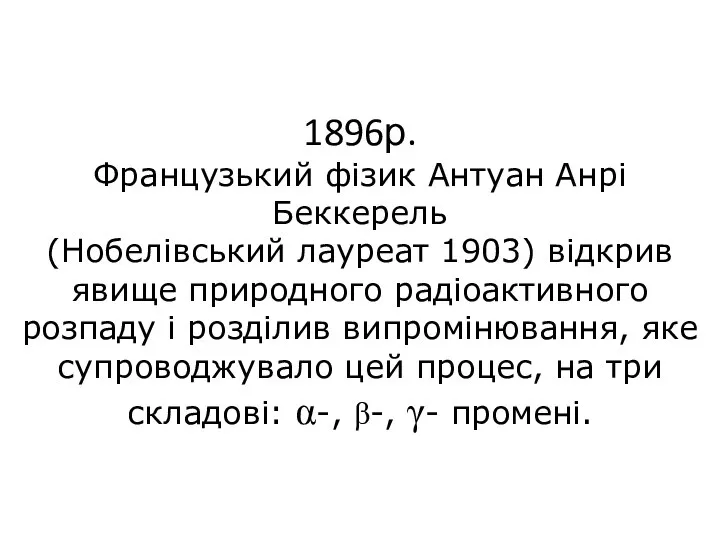 1896р. Французький фізик Антуан Анрі Беккерель (Нобелівський лауреат 1903) відкрив явище природного