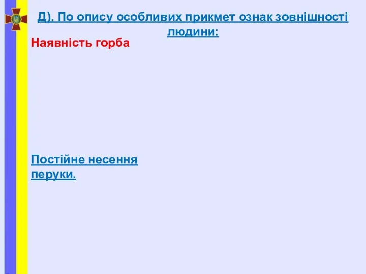 Д). По опису особливих прикмет ознак зовнішності людини: Наявність горба Постійне несення перуки.