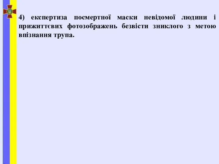 4) експертиза посмертної маски невідомої людини і прижиттєвих фотозображень безвісти зниклого з метою впізнання трупа.