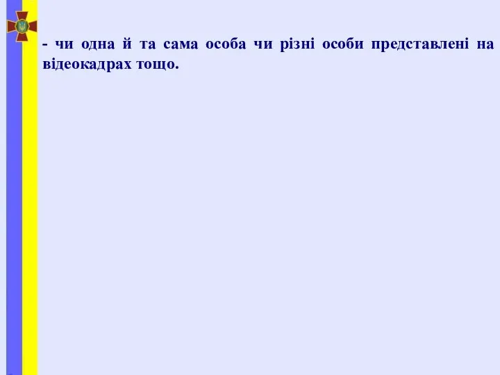 - чи одна й та сама особа чи різні особи представлені на відеокадрах тощо.