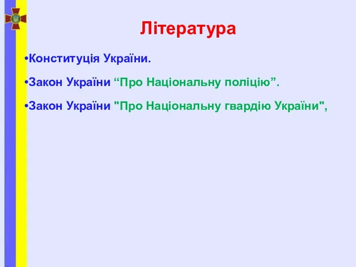 Література Конституція України. Закон України “Про Національну поліцію”. Закон України "Про Національну гвардію України",