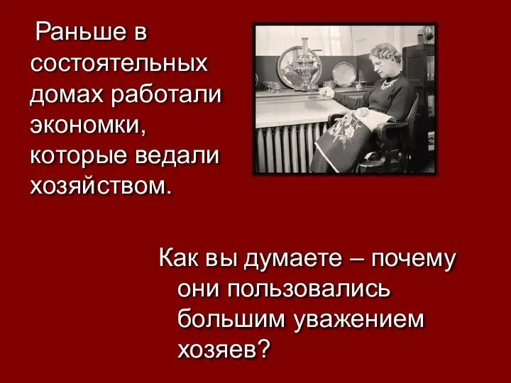 Раньше в состоятельных домах работали экономки, которые ведали хозяйством. Как вы думаете