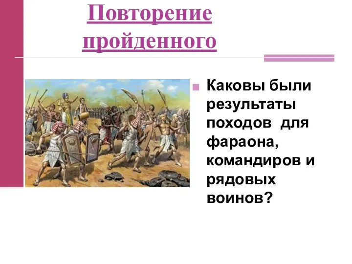 Повторение пройденного Каковы были результаты походов для фараона, командиров и рядовых воинов?