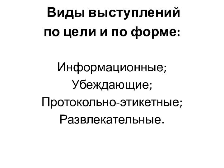 Виды выступлений по цели и по форме: Информационные; Убеждающие; Протокольно-этикетные; Развлекательные.