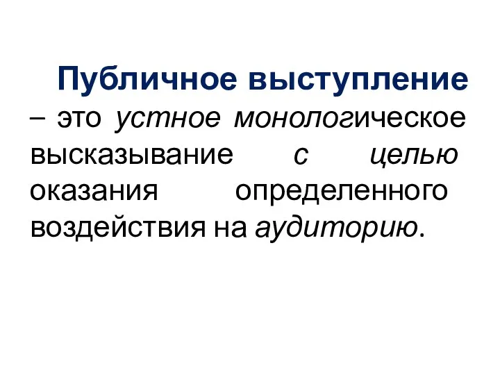 Публичное выступление – это устное монологическое высказывание с целью оказания определенного воздействия на аудиторию.