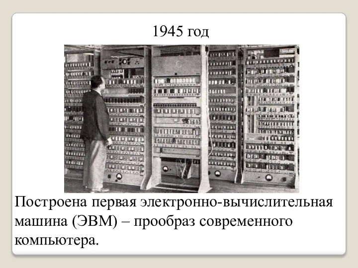 1945 год Построена первая электронно-вычислительная машина (ЭВМ) – прообраз современного компьютера.