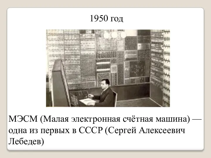 1950 год МЭСМ (Малая электронная счётная машина) — одна из первых в СССР (Сергей Алексеевич Лебедев)