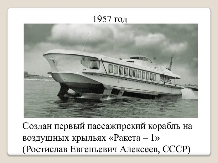 1957 год Создан первый пассажирский корабль на воздушных крыльях «Ракета – 1» (Ростислав Евгеньевич Алексеев, СССР)